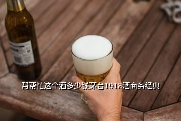 幫幫忙這個(gè)酒多少錢(qián)茅臺(tái)1918酒商務(wù)經(jīng)典