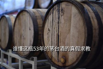 誰懂這瓶53年的茅臺(tái)酒的真假求教