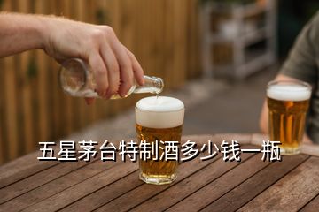 五星茅臺特制酒多少錢一瓶