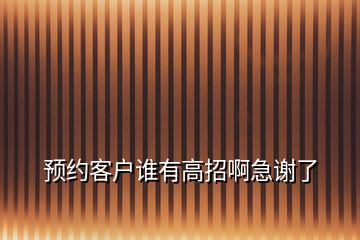 預(yù)約客戶誰有高招啊急謝了