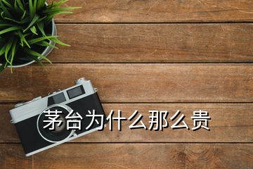 茅臺(tái)為什么那么貴