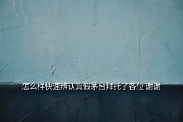 怎么樣快速辨認真假茅臺拜托了各位 謝謝