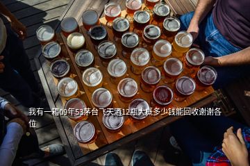 我有一箱09年53茅臺(tái)飛天酒12瓶大概多少錢能回收謝謝各位