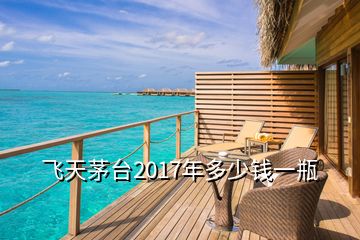 飛天茅臺2017年多少錢一瓶