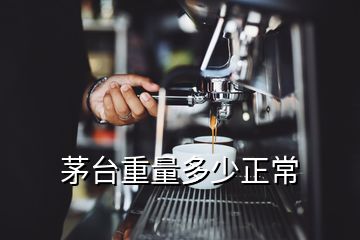 茅臺(tái)重量多少正常