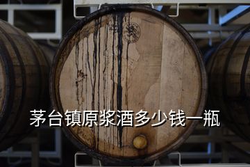 茅臺鎮(zhèn)原漿酒多少錢一瓶