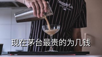 現(xiàn)在茅臺(tái)最貴的為幾錢