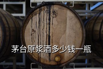 茅臺原漿酒多少錢一瓶