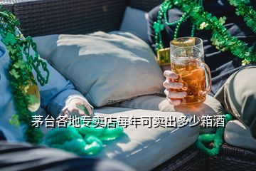 茅臺(tái)各地專賣店每年可賣出多少箱酒