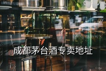 成都茅臺酒專賣地址