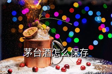 茅臺(tái)酒怎么保存