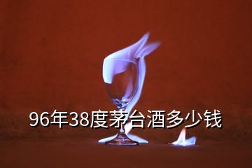 96年38度茅臺(tái)酒多少錢