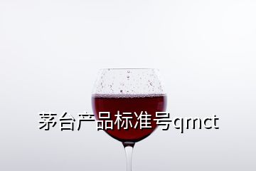 茅臺產(chǎn)品標(biāo)準(zhǔn)號qmct