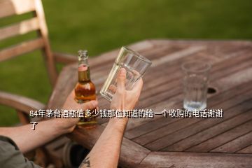 84年茅臺(tái)酒瓶值多少錢那位知道的給一個(gè)收購的電話謝謝了