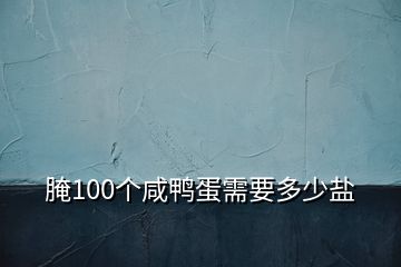 腌100個(gè)咸鴨蛋需要多少鹽