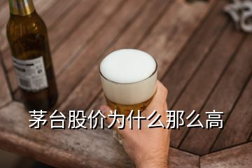 茅臺股價為什么那么高