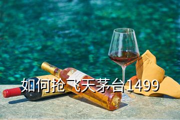 如何搶飛天茅臺(tái)1499