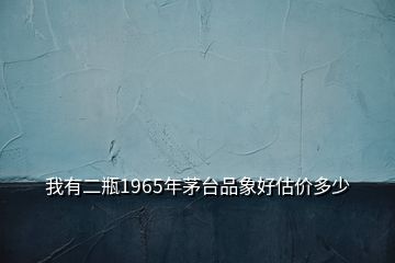 我有二瓶1965年茅臺(tái)品象好估價(jià)多少