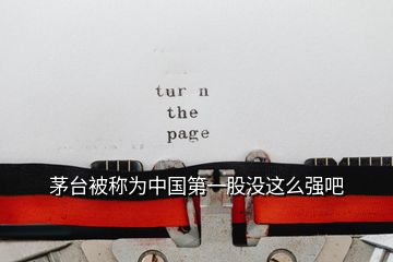 茅臺(tái)被稱為中國第一股沒這么強(qiáng)吧