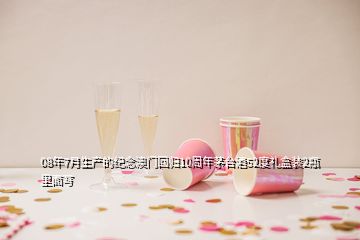 08年7月生產(chǎn)的紀(jì)念澳門回歸10周年茅臺(tái)酒52度禮盒裝2瓶里面寫