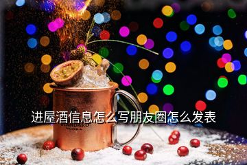 進屋酒信息怎么寫朋友圈怎么發(fā)表