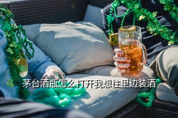 茅臺(tái)酒瓶怎么打開我想往里邊裝酒