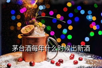 茅臺(tái)酒每年什么時(shí)候出新酒