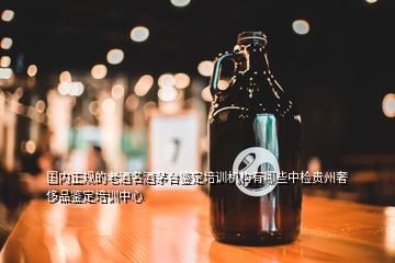 國內正規(guī)的老酒名酒茅臺鑒定培訓機構有哪些中檢貴州奢侈品鑒定培訓中心