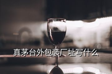 真茅臺外包裝廠址寫什么