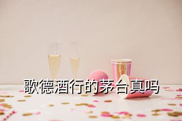 歌德酒行的茅臺真嗎