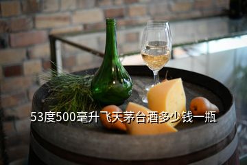 53度500毫升飛天茅臺(tái)酒多少錢一瓶