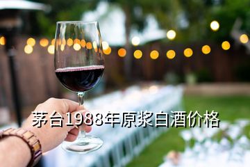 茅臺1988年原漿白酒價格