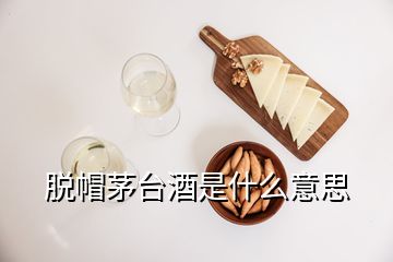 脫帽茅臺酒是什么意思