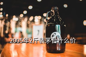 2005年2斤裝茅臺什么價