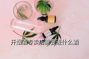 開煙酒專賣店需要進(jìn)什么酒