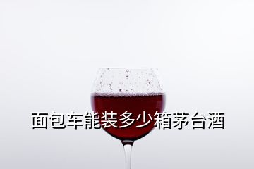 面包車能裝多少箱茅臺酒