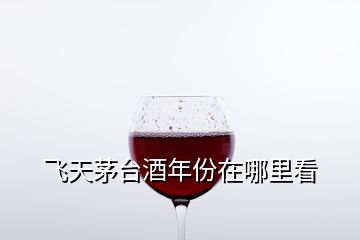 飛天茅臺(tái)酒年份在哪里看