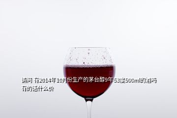 請(qǐng)問(wèn) 有2014年10月份生產(chǎn)的茅臺(tái)醇9年53度500ml的酒嗎 有的話什么價(jià)