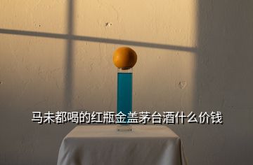 馬未都喝的紅瓶金蓋茅臺(tái)酒什么價(jià)錢(qián)