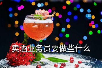 賣酒業(yè)務(wù)員要做些什么