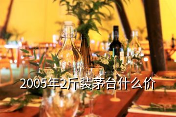 2005年2斤裝茅臺什么價