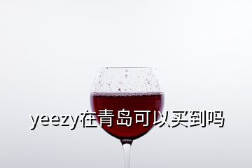 yeezy在青島可以買(mǎi)到嗎