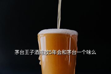 茅臺(tái)王子酒陳放5年會(huì)和茅臺(tái)一個(gè)味么