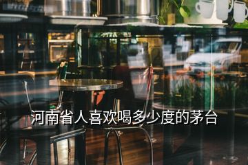 河南省人喜歡喝多少度的茅臺