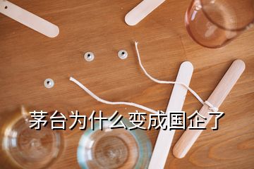 茅臺(tái)為什么變成國(guó)企了