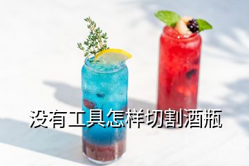 沒(méi)有工具怎樣切割酒瓶