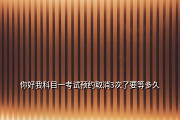 你好我科目一考試預(yù)約取消3次了要等多久