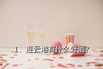 1、連云港有什么好酒？