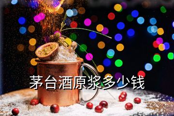 茅臺(tái)酒原漿多少錢