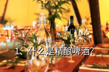 1、什么是精釀啤酒？